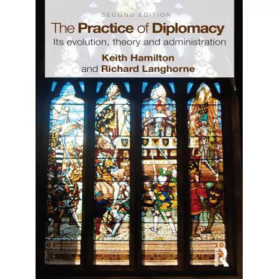 The Practice of Diplomacy : Its Evolution, Theory and Administration